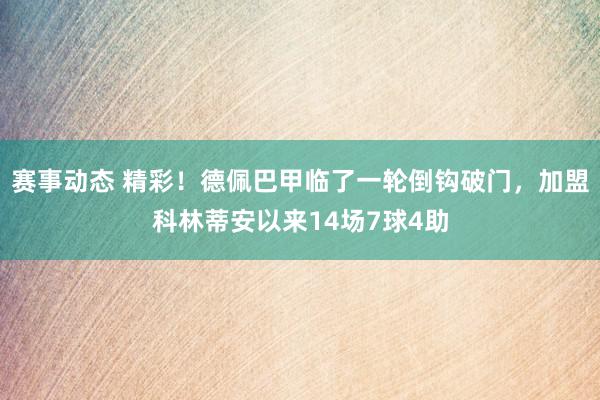 赛事动态 精彩！德佩巴甲临了一轮倒钩破门，加盟科林蒂安以来14场7球4助