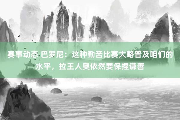 赛事动态 巴罗尼：这种勤苦比赛大略普及咱们的水平，拉王人奥依然要保捏谦善