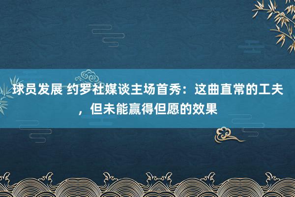 球员发展 约罗社媒谈主场首秀：这曲直常的工夫，但未能赢得但愿的效果