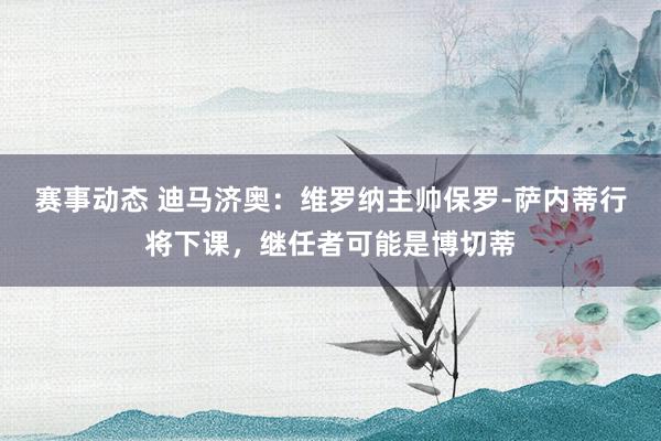 赛事动态 迪马济奥：维罗纳主帅保罗-萨内蒂行将下课，继任者可能是博切蒂