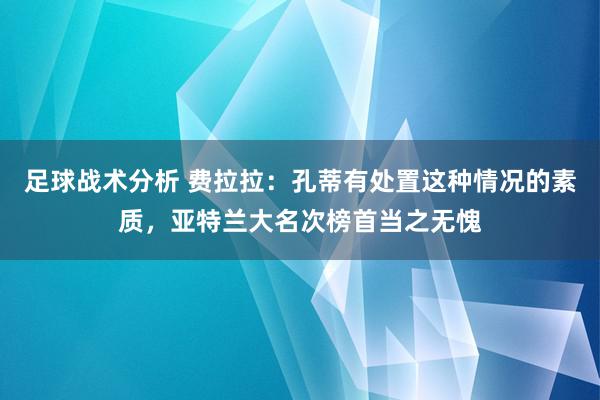 足球战术分析 费拉拉：孔蒂有处置这种情况的素质，亚特兰大名次榜首当之无愧