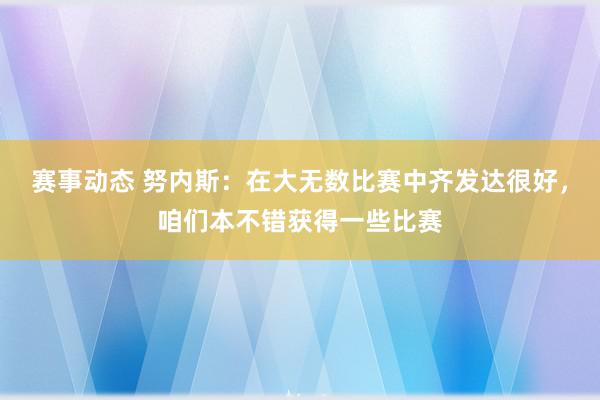 赛事动态 努内斯：在大无数比赛中齐发达很好，咱们本不错获得一些比赛