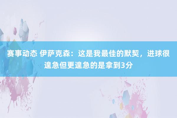 赛事动态 伊萨克森：这是我最佳的默契，进球很遑急但更遑急的是拿到3分