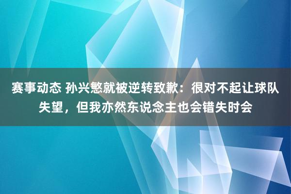 赛事动态 孙兴慜就被逆转致歉：很对不起让球队失望，但我亦然东说念主也会错失时会