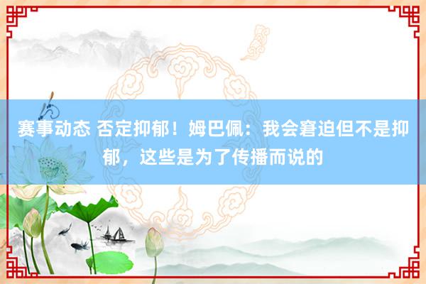 赛事动态 否定抑郁！姆巴佩：我会窘迫但不是抑郁，这些是为了传播而说的