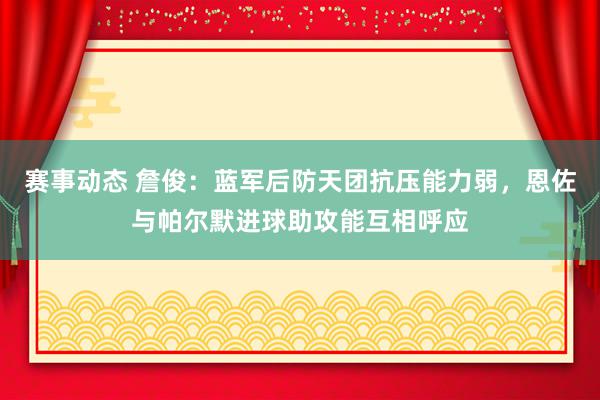 赛事动态 詹俊：蓝军后防天团抗压能力弱，恩佐与帕尔默进球助攻能互相呼应