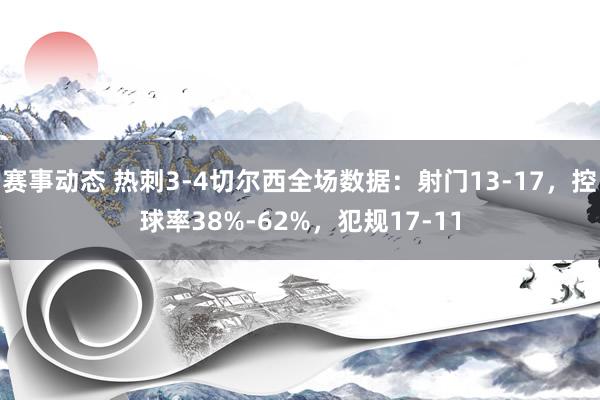 赛事动态 热刺3-4切尔西全场数据：射门13-17，控球率38%-62%，犯规17-11