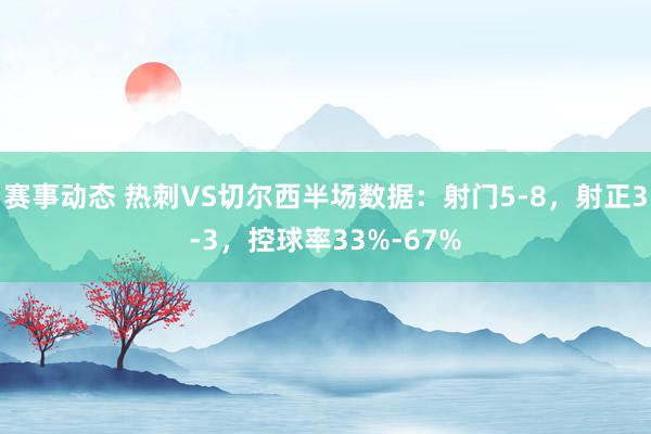 赛事动态 热刺VS切尔西半场数据：射门5-8，射正3-3，控球率33%-67%