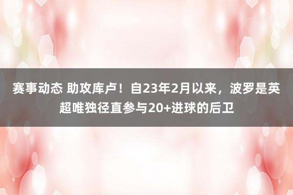 赛事动态 助攻库卢！自23年2月以来，波罗是英超唯独径直参与20+进球的后卫