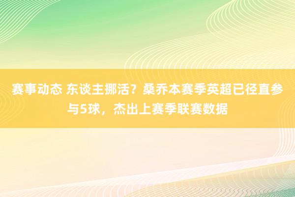 赛事动态 东谈主挪活？桑乔本赛季英超已径直参与5球，杰出上赛季联赛数据