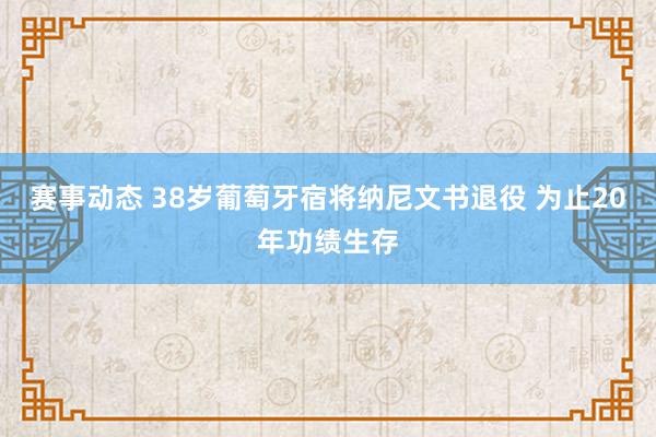 赛事动态 38岁葡萄牙宿将纳尼文书退役 为止20年功绩生存