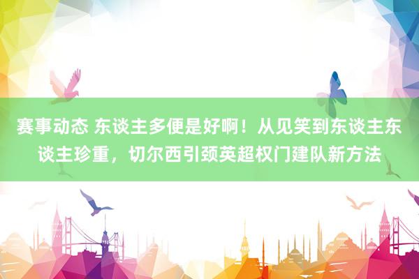 赛事动态 东谈主多便是好啊！从见笑到东谈主东谈主珍重，切尔西引颈英超权门建队新方法