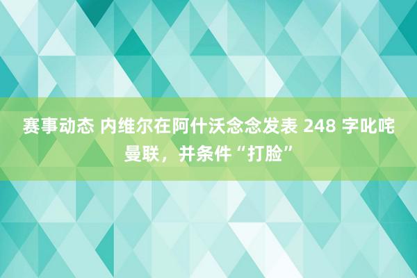 赛事动态 内维尔在阿什沃念念发表 248 字叱咤曼联，并条件“打脸”